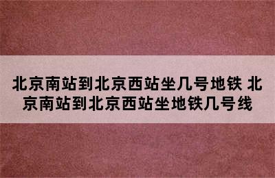 北京南站到北京西站坐几号地铁 北京南站到北京西站坐地铁几号线